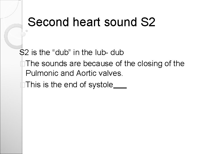 Second heart sound S 2 is the “dub” in the lub- dub �The sounds