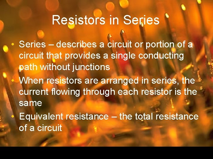 Resistors in Series • Series – describes a circuit or portion of a circuit