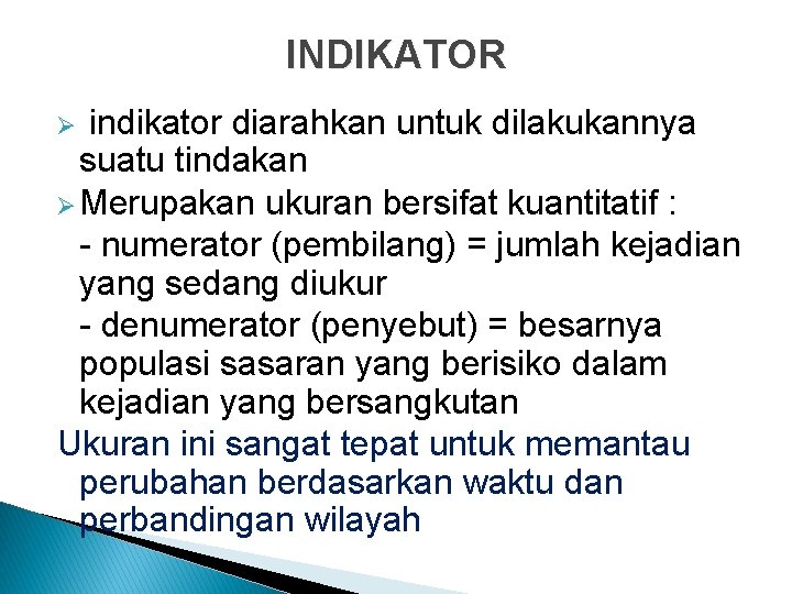 INDIKATOR indikator diarahkan untuk dilakukannya suatu tindakan Ø Merupakan ukuran bersifat kuantitatif : -