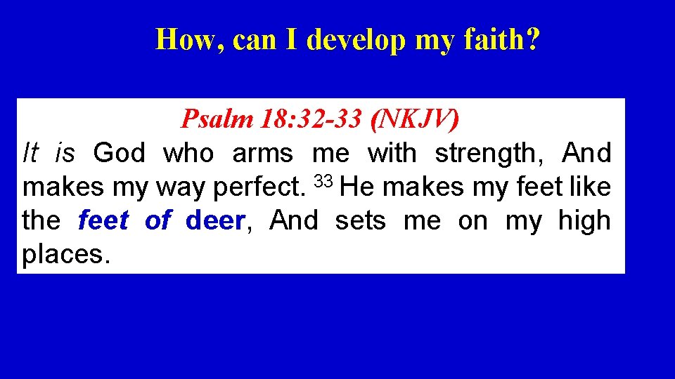 How, can I develop my faith? Psalm 18: 32 -33 (NKJV) It is God