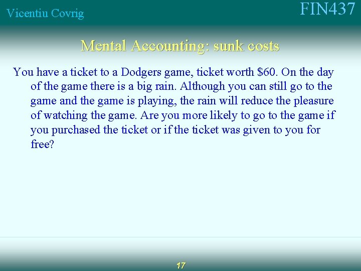 FIN 437 Vicentiu Covrig Mental Accounting: sunk costs You have a ticket to a