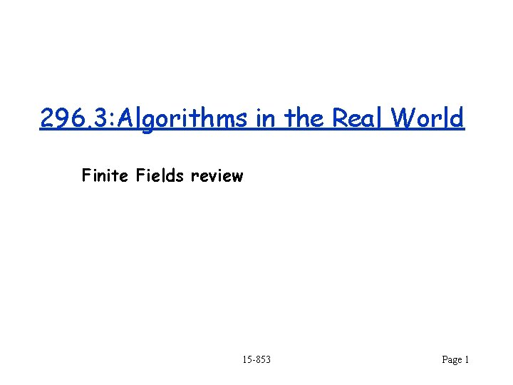 296. 3: Algorithms in the Real World Finite Fields review 15 -853 Page 1