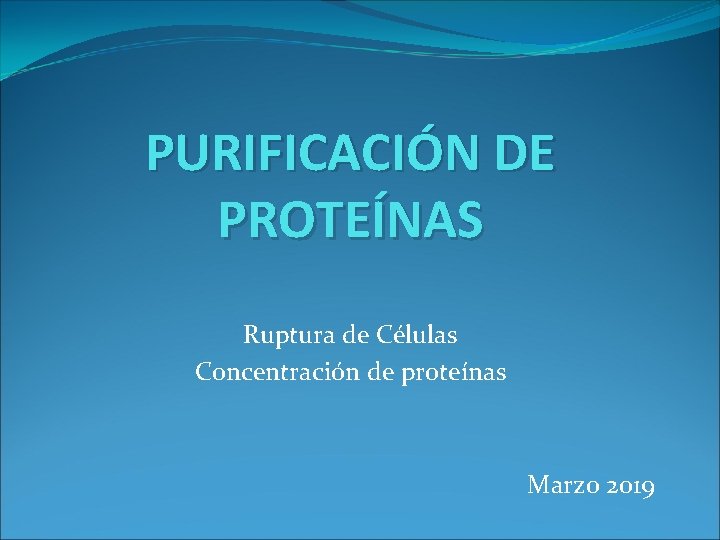 PURIFICACIÓN DE PROTEÍNAS Ruptura de Células Concentración de proteínas Marzo 2019 