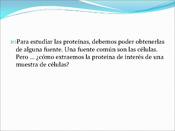  Para estudiar las proteínas, debemos poder obtenerlas de alguna fuente. Una fuente común