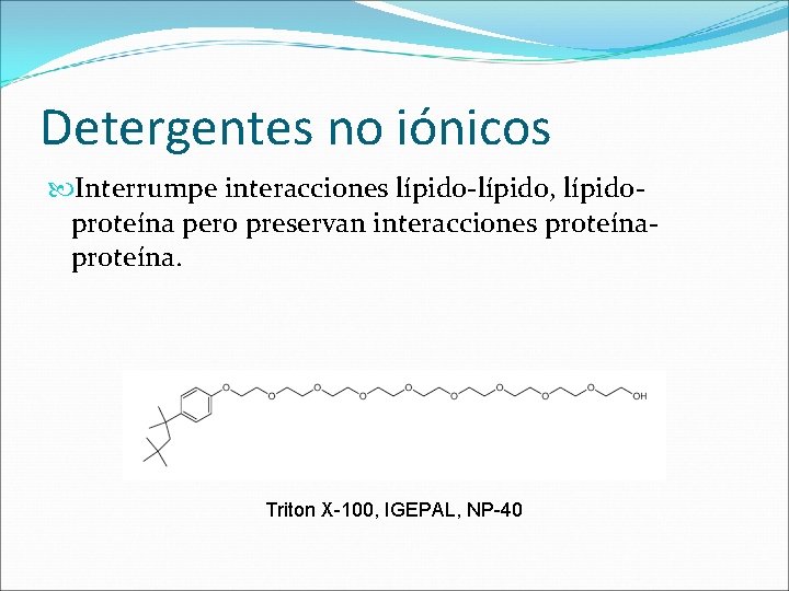 Detergentes no iónicos Interrumpe interacciones lípido-lípido, lípidoproteína pero preservan interacciones proteína. Triton X-100, IGEPAL,