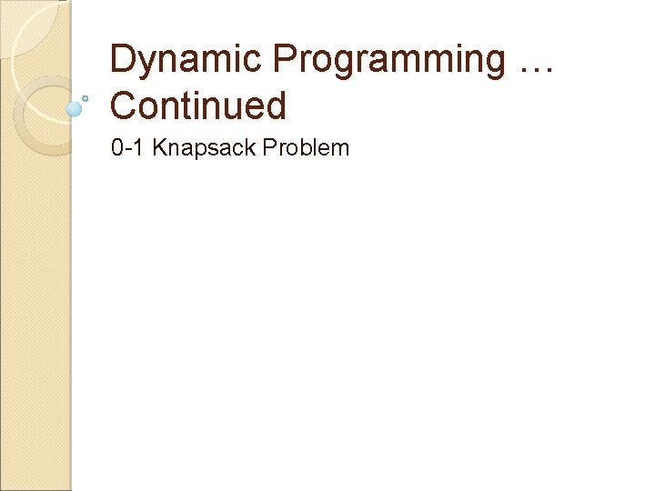 Dynamic Programming … Continued 0 -1 Knapsack Problem 