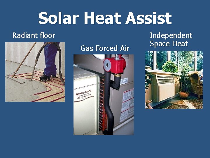 Solar Heat Assist Radiant floor Gas Forced Air Independent Space Heat 