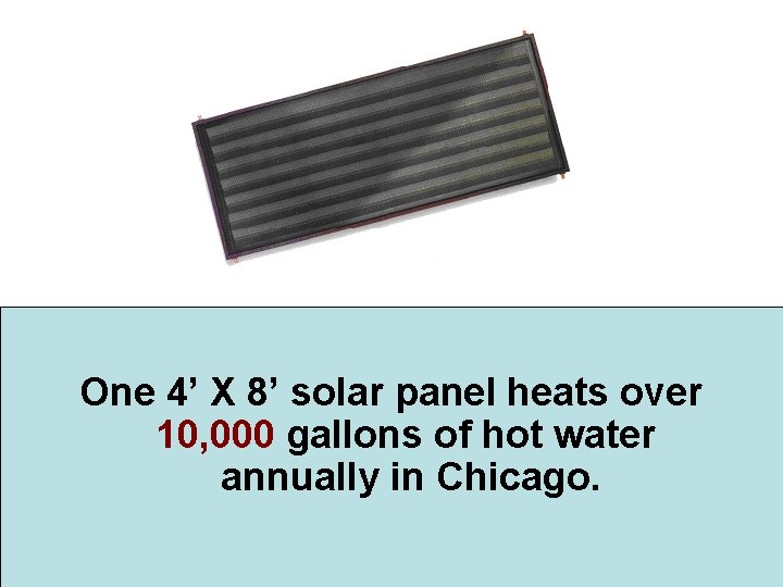 One 4’ X 8’ solar panel heats over 10, 000 gallons of hot water