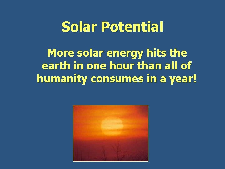 Solar Potential More solar energy hits the earth in one hour than all of