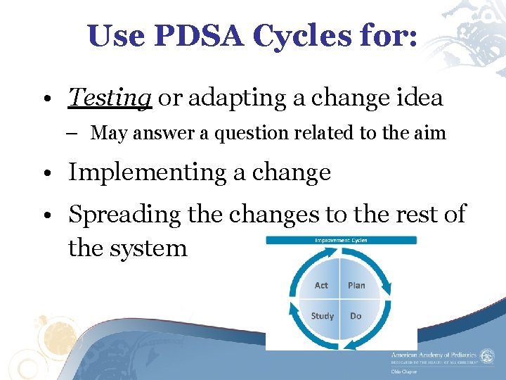 Use PDSA Cycles for: • Testing or adapting a change idea – May answer