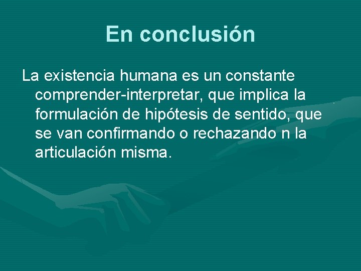 En conclusión La existencia humana es un constante comprender-interpretar, que implica la formulación de