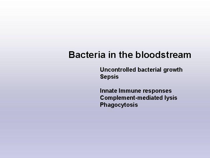 Bacteria in the bloodstream Uncontrolled bacterial growth Sepsis Innate Immune responses Complement-mediated lysis Phagocytosis