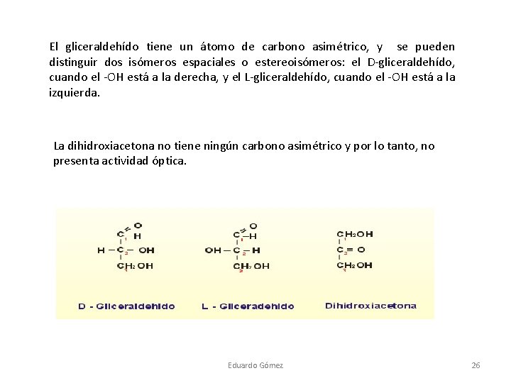 El gliceraldehído tiene un átomo de carbono asimétrico, y se pueden distinguir dos isómeros