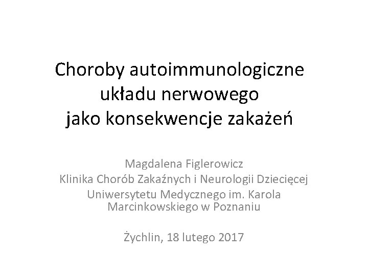 Choroby autoimmunologiczne układu nerwowego jako konsekwencje zakażeń Magdalena Figlerowicz Klinika Chorób Zakaźnych i Neurologii