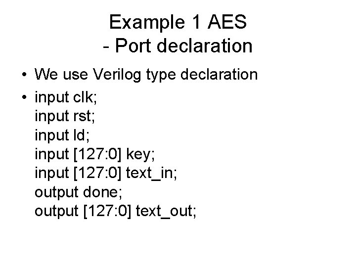 Example 1 AES - Port declaration • We use Verilog type declaration • input
