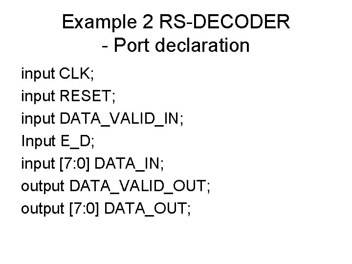 Example 2 RS-DECODER - Port declaration input CLK; input RESET; input DATA_VALID_IN; Input E_D;