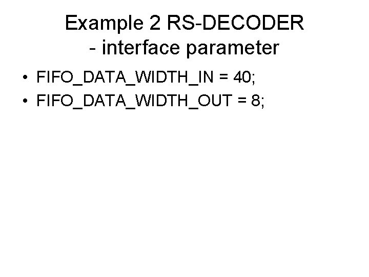 Example 2 RS-DECODER - interface parameter • FIFO_DATA_WIDTH_IN = 40; • FIFO_DATA_WIDTH_OUT = 8;