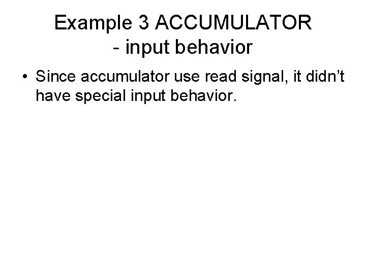 Example 3 ACCUMULATOR - input behavior • Since accumulator use read signal, it didn’t