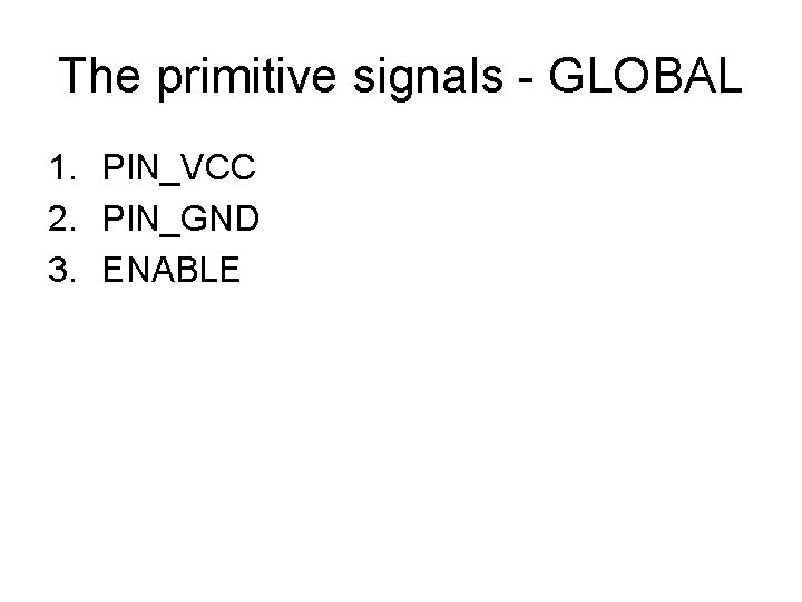 The primitive signals - GLOBAL 1. PIN_VCC 2. PIN_GND 3. ENABLE 
