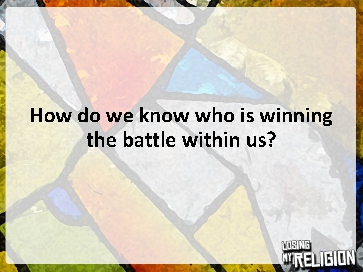 How do we know who is winning the battle within us? 