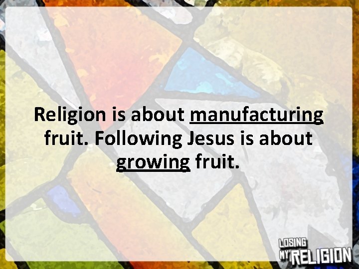 Religion is about manufacturing fruit. Following Jesus is about growing fruit. 