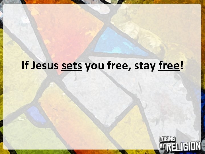 If Jesus sets you free, stay free! 