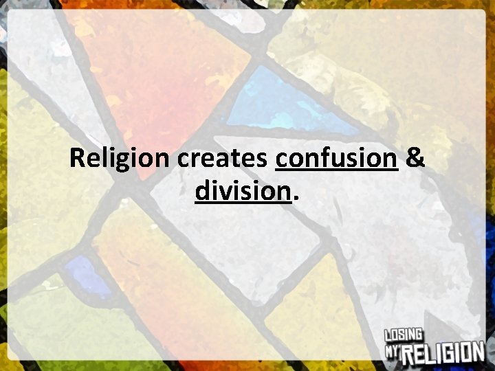 Religion creates confusion & division. 