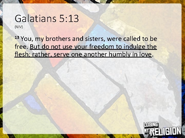 Galatians 5: 13 (NIV) 13 You, my brothers and sisters, were called to be