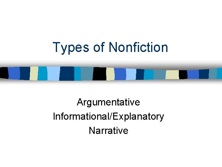 Types of Nonfiction Argumentative Informational/Explanatory Narrative 