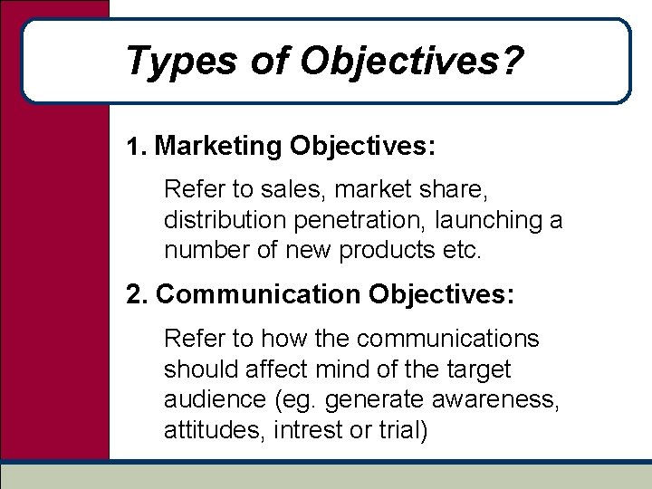 Types of Objectives? 1. Marketing Objectives: Refer to sales, market share, distribution penetration, launching