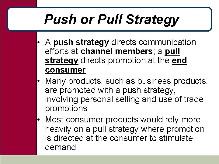 Push or Pull Strategy • A push strategy directs communication efforts at channel members;