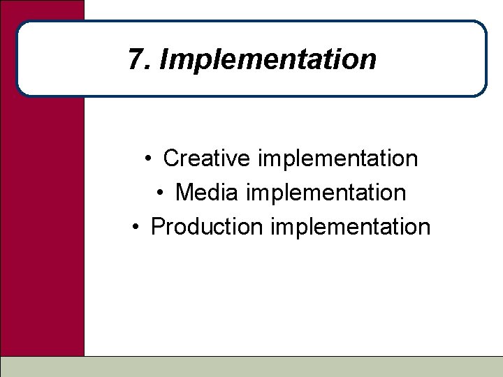 7. Implementation • Creative implementation • Media implementation • Production implementation 