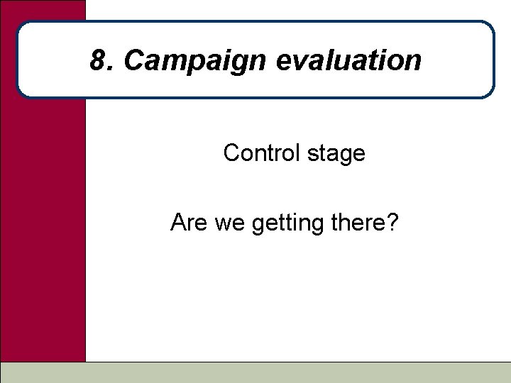 8. Campaign evaluation Control stage Are we getting there? 