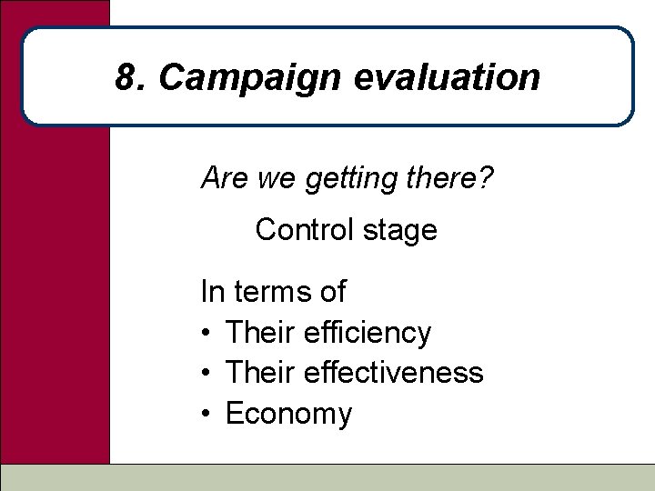 8. Campaign evaluation Are we getting there? Control stage In terms of • Their