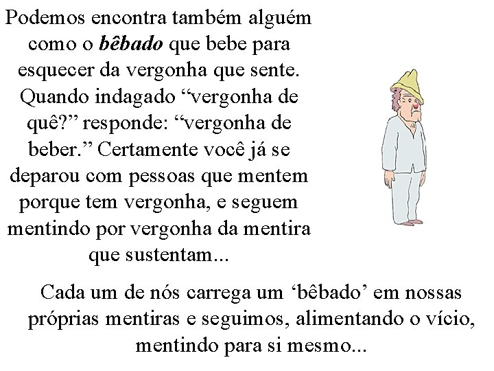 Podemos encontra também alguém como o bêbado que bebe para esquecer da vergonha que