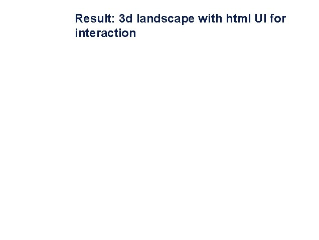 Result: 3 d landscape with html UI for interaction 