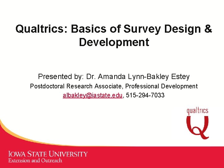 Qualtrics: Basics of Survey Design & Development Presented by: Dr. Amanda Lynn-Bakley Estey Postdoctoral