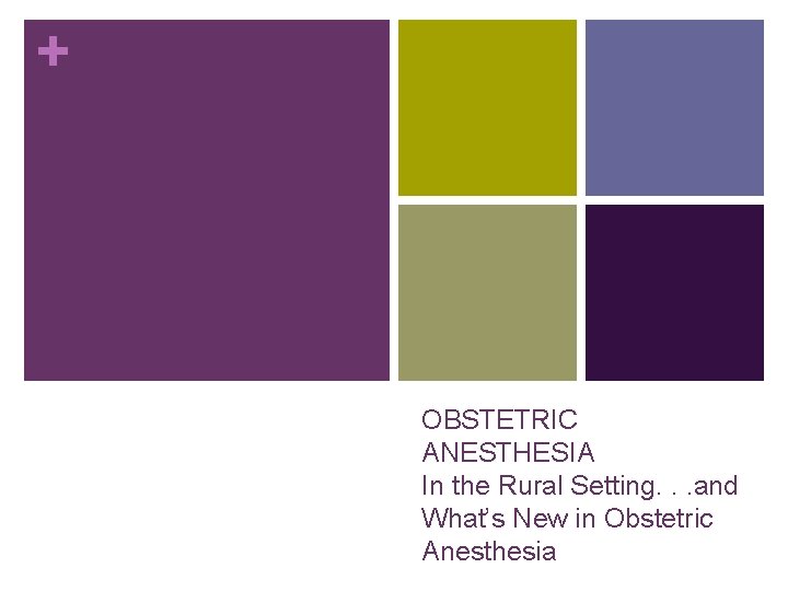 + OBSTETRIC ANESTHESIA In the Rural Setting. . . and What’s New in Obstetric