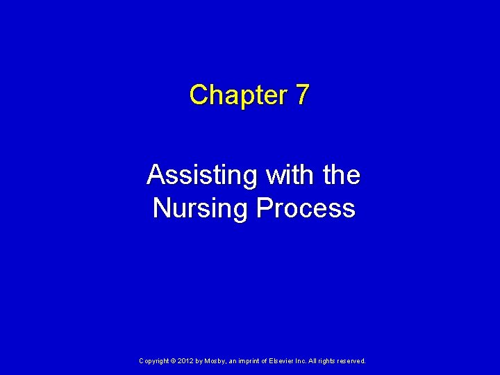 Chapter 7 Assisting with the Nursing Process Copyright © 2012 by Mosby, an imprint Chapter 7 Assisting with the Nursing Process Copyright © 2012 by Mosby, an imprint