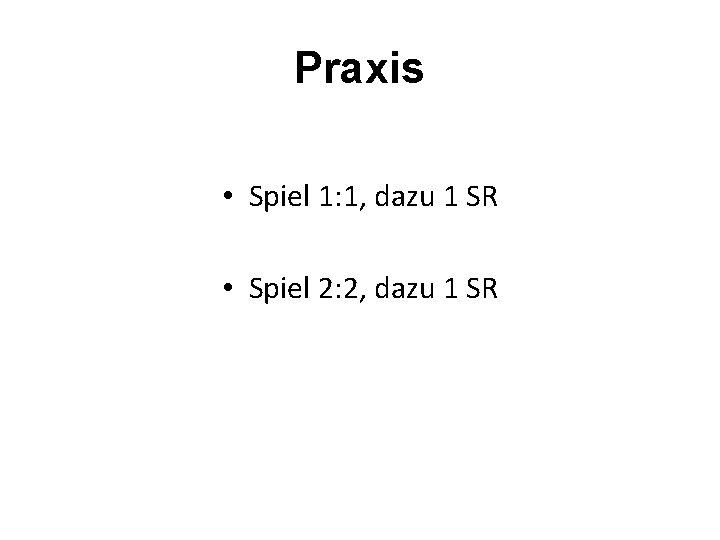 Praxis • Spiel 1: 1, dazu 1 SR • Spiel 2: 2, dazu 1