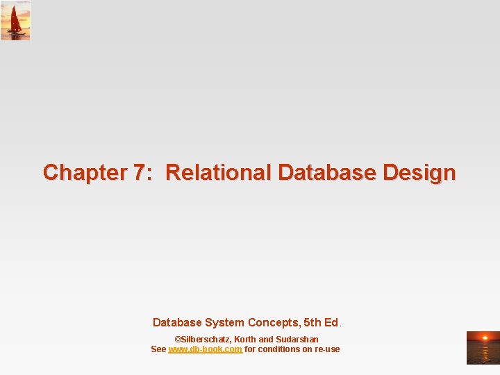 Chapter 7: Relational Database Design Database System Concepts, 5 th Ed. ©Silberschatz, Korth and