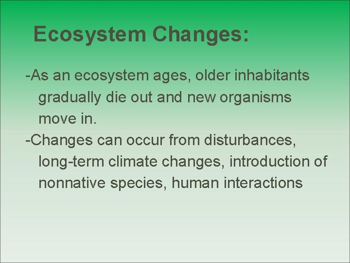 Ecosystem Changes: -As an ecosystem ages, older inhabitants gradually die out and new organisms