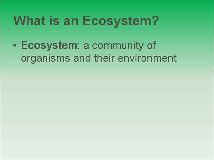 What is an Ecosystem? • Ecosystem: a community of organisms and their environment 