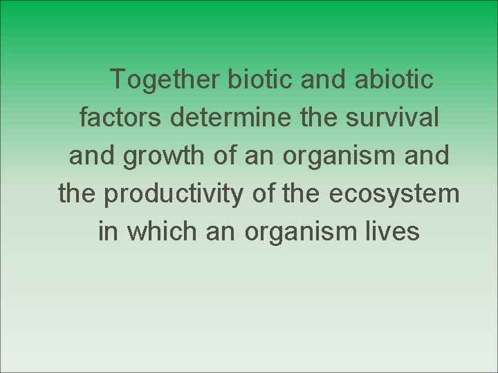 Together biotic and abiotic factors determine the survival and growth of an organism and