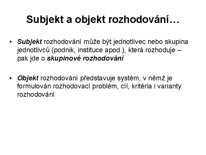 Subjekt a objekt rozhodování… • Subjekt rozhodování může být jednotlivec nebo skupina jednotlivců (podnik,