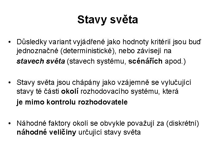 Stavy světa • Důsledky variant vyjádřené jako hodnoty kritérií jsou buď jednoznačné (deterministické), nebo