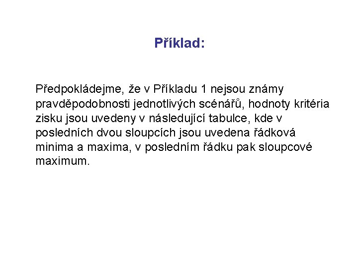 Příklad: Předpokládejme, že v Příkladu 1 nejsou známy pravděpodobnosti jednotlivých scénářů, hodnoty kritéria zisku