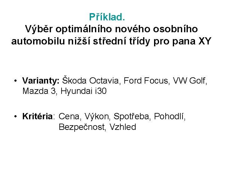 Příklad. Výběr optimálního nového osobního automobilu nižší střední třídy pro pana XY • Varianty: