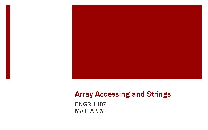 Array Accessing and Strings ENGR 1187 MATLAB 3 