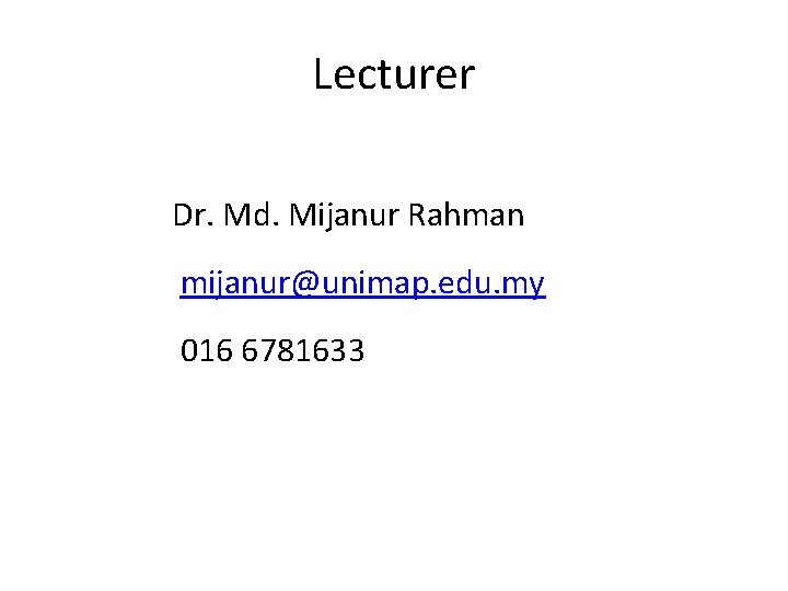 Lecturer Dr. Md. Mijanur Rahman mijanur@unimap. edu. my 016 6781633 